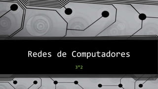 Redes de Computadores 
3°2 
 