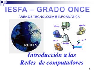 1
Introducción a las
Redes de computadores
AREA DE TECNOLOGIA E INFORMATICA
 