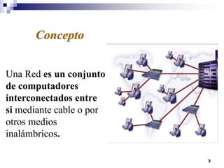 3
Una Red es un conjunto
de computadores
interconectados entre
si mediante cable o por
otros medios
inalámbricos.
Concepto
 