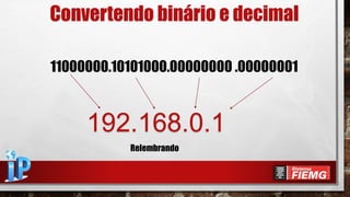11000000.10101000.00000000 .00000001
192.168.0.1
Convertendo binário e decimal
Relembrando
 