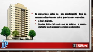 • Se quisermos saber se um apartamento fica no
mesmo andar do que o outro, precisamos entender :
• A Regra do prédio.
• Quantos dígitos foi usado para os andares, e quantos
dígitos foi usado para representar os apartamentos
 