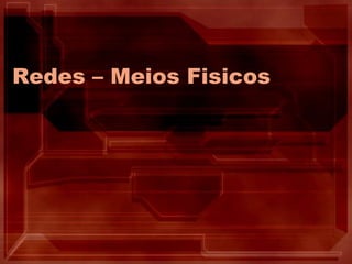 Redes – Meios Fisicos
 