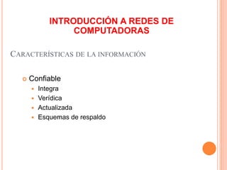 CARACTERÍSTICAS DE LA INFORMACIÓN
 Confiable
 Integra
 Verídica
 Actualizada
 Esquemas de respaldo
INTRODUCCIÓN A REDES DE
COMPUTADORAS
 