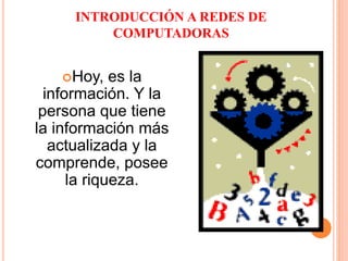 INTRODUCCIÓN A REDES DE
COMPUTADORAS
Hoy, es la
información. Y la
persona que tiene
la información más
actualizada y la
comprende, posee
la riqueza.
 