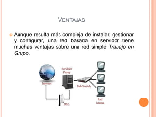 VENTAJAS
 Aunque resulta más compleja de instalar, gestionar
y configurar, una red basada en servidor tiene
muchas ventajas sobre una red simple Trabajo en
Grupo.
 