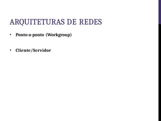 ARQUITETURAS DE REDES
• Ponto-a-ponto (Workgroup)
• Cliente/Servidor
 