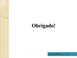 FAÇANHA, C. L. F
Obrigado!
 