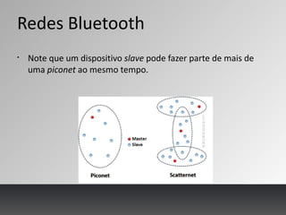 Redes Bluetooth
§
Note que um dispositivo slave pode fazer parte de mais de
uma piconet ao mesmo tempo.
 