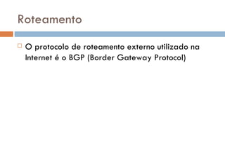 Roteamento O protocolo de roteamento externo utilizado na Internet é o BGP (Border Gateway Protocol) 