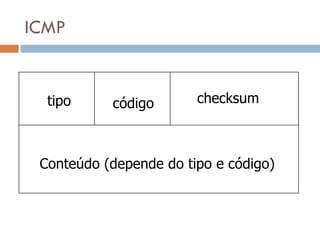 ICMP tipo código checksum Conteúdo (depende do tipo e código) 