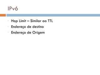IPv6 Hop Limit – Similar ao TTL Endereço de destino Endereço de Origem 