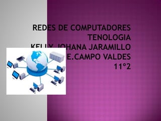 REDES DE COMPUTADORES 
TENOLOGIA 
KELLY JOHANA JARAMILLO 
I.E.CAMPO VALDES 
11º2 
 