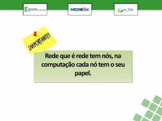 Redequeéredetemnós,na
computaçãocadanótemoseu
papel.
 