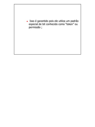 Isso é garantido pois ele utiliza um padrão
especial de bit conhecido como “token” ou
permissão ;
 