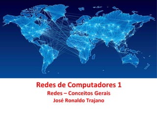 1
Redes de Computadores 1
Redes – Conceitos Gerais
José Ronaldo Trajano
 