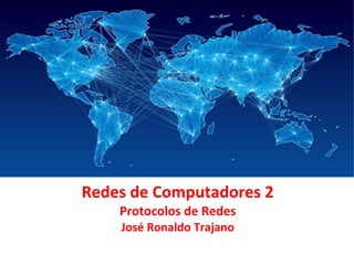 Redes de Computadores 2
Protocolos de Redes
José Ronaldo Trajano
 