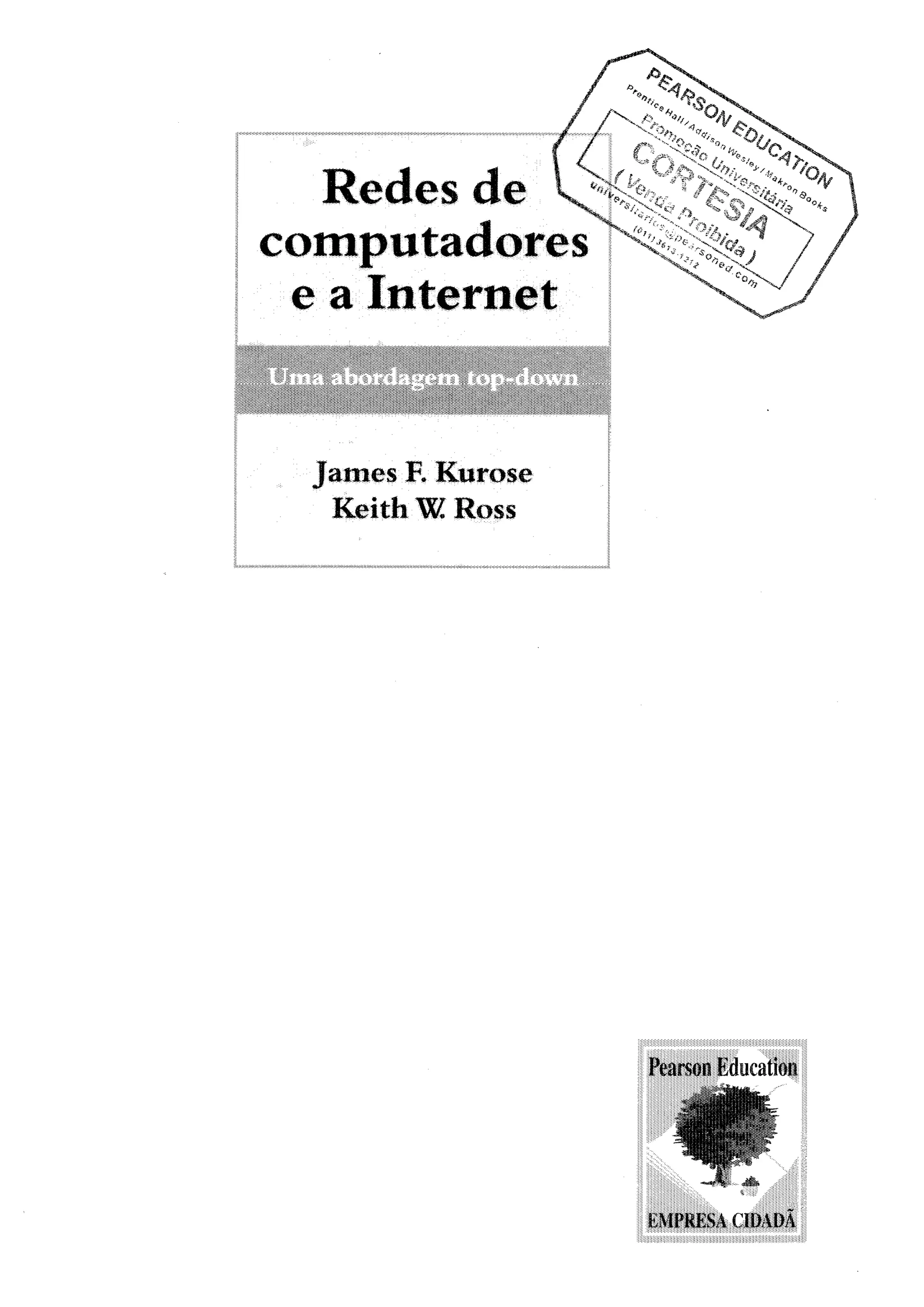 Redes de
computadores
e a Internet
James R Kurose
Keith W, Ross
h'iirson Education
tMI,kKSt'll)l)
 