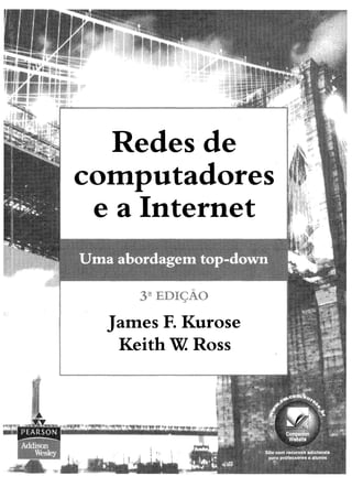 Redes de
computadores
e a Internet
abordagem top-down
3 ”EDIÇÃO
James F. Kurose
Keith W Ross
Site com recursos adicionais
para professores e alunos
 