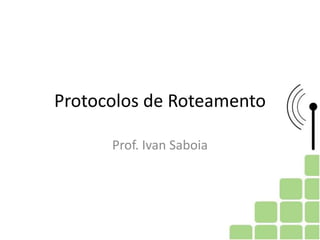 Protocolos de Roteamento
Prof. Ivan Saboia
 