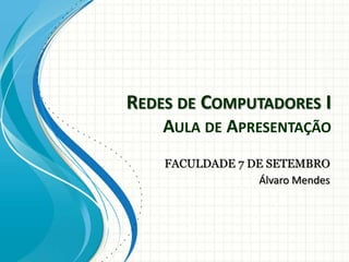 REDES DE COMPUTADORES I
    AULA DE APRESENTAÇÃO
    FACULDADE 7 DE SETEMBRO
                 Álvaro Mendes
 