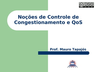 Noções de Controle de Congestionamento e QoS Prof. Mauro Tapajós 
