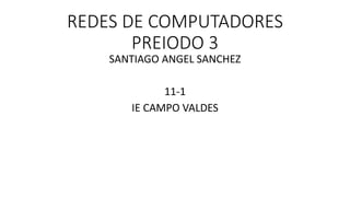 REDES DE COMPUTADORES
PREIODO 3
SANTIAGO ANGEL SANCHEZ
11-1
IE CAMPO VALDES
 