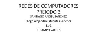 REDES DE COMPUTADORES
PREIODO 3
SANTIAGO ANGEL SANCHEZ
Diego Alejandro Cifuentes Sanchez
11-1
IE CAMPO VALDES
 