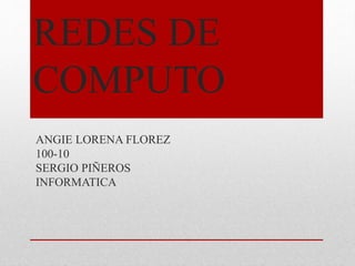 REDES DE
COMPUTO
ANGIE LORENA FLOREZ
100-10
SERGIO PIÑEROS
INFORMATICA
 