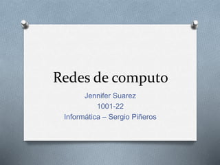 Redes de computo
Jennifer Suarez
1001-22
Informática – Sergio Piñeros
 