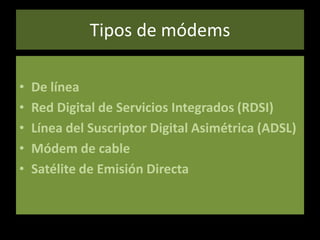 Tipos de módemsDe líneaRed Digital de Servicios Integrados (RDSI)Línea del Suscriptor Digital Asimétrica (ADSL)Módem de cableSatélite de Emisión Directa