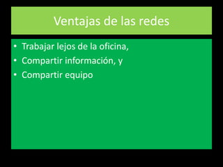 Ventajas de las redesTrabajar lejos de la oficina,Compartir información, yCompartir equipo