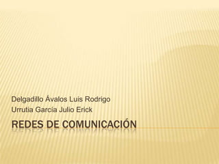 Delgadillo Ávalos Luis Rodrigo
Urrutia García Julio Erick

REDES DE COMUNICACIÓN
 