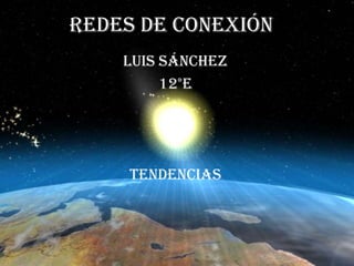 Redes de Conexión
    Luis Sánchez
         12°E




     Tendencias
 