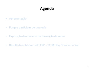 2
Agenda
• Apresentação
• Porque participar de um rede
• Exposição do conceito de formação de redes
• Resultados obtidos pelo PRC – SEDAI Rio Grande do Sul
 