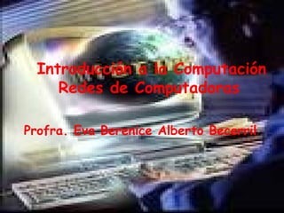Introducción a la Computación Redes de Computadoras   Profra. Eva Berenice Alberto Becerril . 
