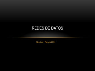 REDES DE DATOS


  Nombre : Dennis Ortiz
 