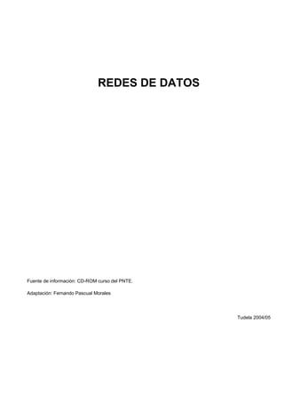 REDES DE DATOS
Fuente de información: CD-ROM curso del PNTE.
Adaptación: Fernando Pascual Morales
Tudela 2004/05
 