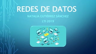 REDES DE DATOS
NATALIA GUTIÉRREZ SÁNCHEZ
LTI 2019
 