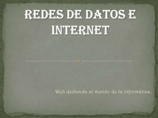 REDES DE DATOS E INTERNET Web dedicada al mundo de la informática. 