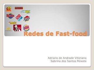 Redes de Fast-food
Adriano de Andrade Vitoriano
Sabrina dos Santos Peixoto
 