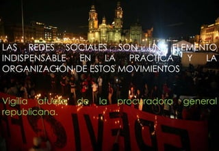 LAS REDES SOCIALES SON UN ELEMENTO
INDISPENSABLE EN LA PRACTICA Y LA
ORGANIZACIÓN DE ESTOS MOVIMIENTOS
Vigilia afuera de la procuradora general
republicana.
 