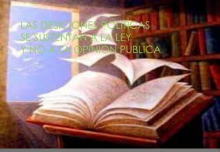 LAS DESICIONES POLITICAS
SE SUSTENTAN A LA LEY
Y NO A LA OPINION PUBLICA
 