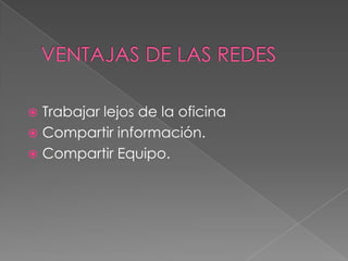  Trabajar lejos de la oficina
 Compartir información.
 Compartir Equipo.
 