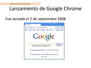 Redes de Información

  Lanzamiento de Google Chrome
Fue lanzado el 2 de septiembre 2008
 