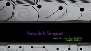 Redes de Información
Magda Melissa López Castillo
CARNET: 16005491
 