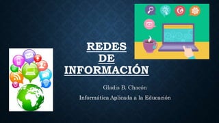 REDES
DE
INFORMACIÓN
Gladis B. Chacón
Informática Aplicada a la Educación
 