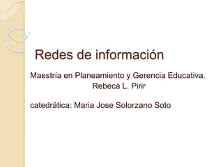 Redes de información
Maestría en Planeamiento y Gerencia Educativa.
Rebeca L. Pirir
catedrática: Maria Jose Solorzano Soto
 
