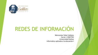 REDES DE INFORMACIÓN
Wenceslao Tobar Vallejos
Carné: 17007745
Universidad Galileo
Informática aplicada a la educación I
 