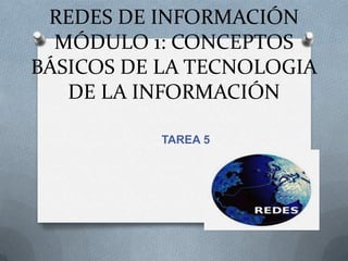 REDES DE INFORMACIÓN MÓDULO 1: CONCEPTOS BÁSICOS DE LA TECNOLOGIA DE LA INFORMACIÓN TAREA 5 