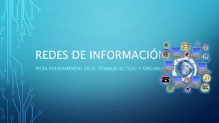REDES DE INFORMACIÓN
PIEZA FUNDAMENTAL EN EL TRABAJO ACTUAL Y ORGANIZADO
 
